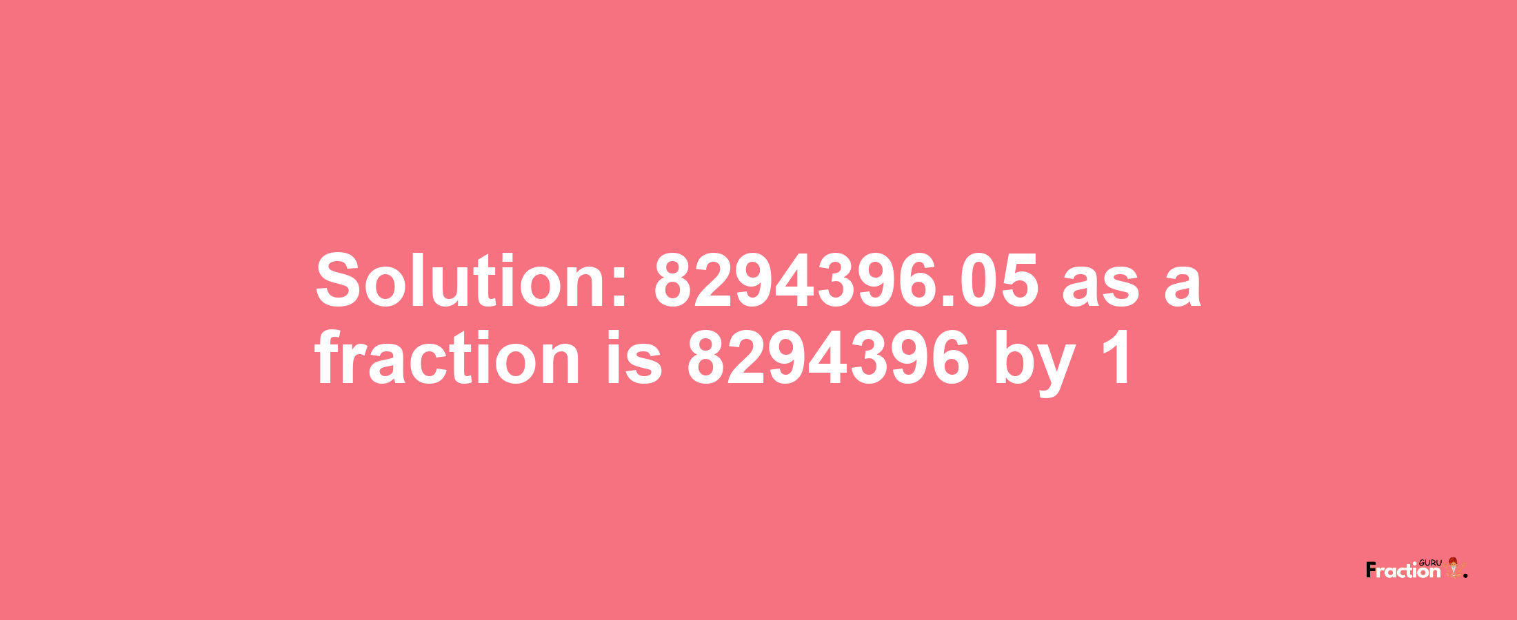 Solution:8294396.05 as a fraction is 8294396/1